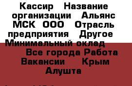 Кассир › Название организации ­ Альянс-МСК, ООО › Отрасль предприятия ­ Другое › Минимальный оклад ­ 30 000 - Все города Работа » Вакансии   . Крым,Алушта